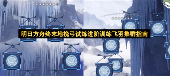 明日方舟终末地挽弓试炼进阶训练飞羽集群指南