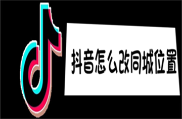 抖音怎么改同城位置？